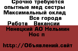 Срочно требуются опытные мед.сестры. › Максимальный оклад ­ 45 000 - Все города Работа » Вакансии   . Ненецкий АО,Нельмин Нос п.